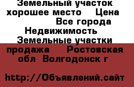 Земельный участок хорошее место  › Цена ­ 900 000 - Все города Недвижимость » Земельные участки продажа   . Ростовская обл.,Волгодонск г.